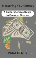 Mastering Your Money: A Comprehensive Guide to Personal Finance B0CV88Y4H3 Book Cover