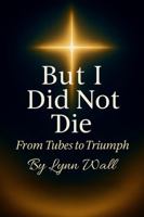 But I Did Not Die: From Tubes To Triumph B0FNKMJH2Z Book Cover