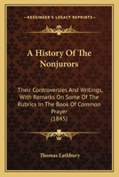 A History of the Nonjurors: Their Controversies and Writings: With Remarks On Some of the Rubrics in the Book of Common Prayer 1016796692 Book Cover