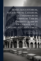 Series Augustorum, Augustarum, Csarum, Et Tyrannorum Omnium, Tam in Oriente Quam in Occidente A C. J. Caesare Ad Carolum VI.: Cum Eorumdem Imaginibus 1148126899 Book Cover