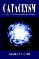 Cataclysm: A Story of One Possible Future for the Earth 1418447684 Book Cover