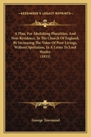 A Plan, For Abolishing Pluralities, And Non-Residence, In The Church Of England, By Increasing The Value Of Poor Livings, Without Spoliation, In A Letter To Lord Henley 1165259311 Book Cover