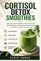 Cortisol Detox Smoothies: Rapid Stress-Relief Smoothies to Reset Cortisol Levels, Eliminate Fatigue, Flatten Belly Fat, Boost Energy, and Reclaim Total Body Control Naturally B0GXFQ9VBH Book Cover