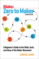 Zero to Maker: A Beginner's Guide to the Skills, Tools, and Ideas of the Maker Movement 1680453416 Book Cover