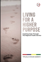 LIVING for a HIGHER PURPOSE: Inspiring Hope Through The Nigerian Public Service 5382218617 Book Cover
