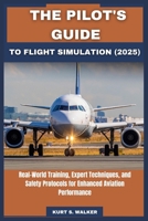 THE PILOT'S GUIDE TO FLIGHT SIMULATION (2025): Real-World Training, Expert Techniques, and Safety Protocols for Enhanced Aviation Performance B0FH5DB81H Book Cover