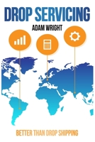 Drop Servicing: Better than Drop Shipping, Buy Back your Freedom and Build Financial Stability with the Most Profitable Business Model of the 2020s B0858T5S2X Book Cover