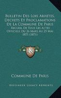 Bulletin Des Lois Arretes, Decrets Et Proclamations de La Commune de Paris: Recueil de Tous Les Actes Officiels Du 26 Mars Au 25 Mai 1871 (1871) 1168354099 Book Cover