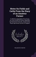 Notes On Fields and Cattle From the Diary of an Amateur Farmer: To Which Is Appended a Prize Essay On Time of Entry On Farms, Reprinted by Permission From the Journal of the Royal Agricultural Society 1340905744 Book Cover