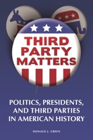 Third-Party Matters: Politics, Presidents, and Third Parties in American History 1440836396 Book Cover