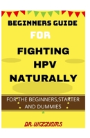 BEGINNERS GUIDE FOR FIGHTING HPV NATURALLY: THE COMPREHENSIVE GUIDE FOR HPV FOR THE BEGINNERS,STARTER AND DUMMIES B08Z11TLXM Book Cover