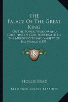 The Palace Of The Great King: Or The Power, Wisdom And Goodness Of God, Illustrated In The Multiplicity And Variety Of His Words 1247481379 Book Cover