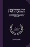 Along France's River of Romance, the Loire: The Chateau Country, Its Personality, Its Architecture, Its People and Its Associations 1356453686 Book Cover