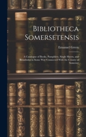 Bibliotheca Somersetensis: A Catalogue of Books, Pamphlets, Single Sheets, and Broadsides in Some Way Connected With the County of Somerset 102026635X Book Cover