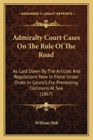 Admiralty Court Cases On the Rule of the Road: As Laid Down by the Articles and Regulations Now in Force Under Order in Council for Preventing Collisions at Sea 1017645760 Book Cover