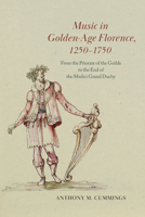 Music in Golden-Age Florence, 1250–1750: From the Priorate of the Guilds to the End of the Medici Grand Duchy 0226822788 Book Cover