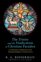 The Trinity and the Vindication of Christian Paradox: An Interpretation and Refinement of the Theological Apologetic of Cornelius Van Til 1498226507 Book Cover