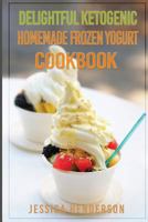 Delightful Ketogenic Homemade Frozen Yogurt Cookbook: Top 35 Super Delicious Low Carb Homemade Frozen Yogurt Recipes to Lose Weight 1539686779 Book Cover