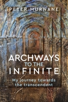 Archways to the Infinite: My Journey Towards the Transcendent 1925009475 Book Cover