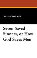 Seven Saved Sinners Or How God Saves Men: A Study Of God's Varieties Of Religious Experience In The Book Of Acts 1512059641 Book Cover