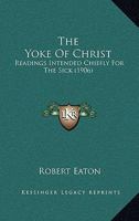 The Yoke Of Christ: Readings Intended Chiefly For The Sick 0548698422 Book Cover