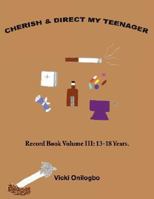 CHERISH and DIRECT MY TEENAGER: Record Book Volume III: 13-18 Years 142594616X Book Cover