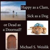 Happy as a Clam, Sick as a Dog or Dead as a Doornail? 0983761809 Book Cover