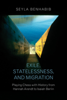 Exile, Statelessness, and Migration: Playing Chess with History from Hannah Arendt to Isaiah Berlin 0691167257 Book Cover