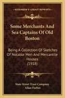 Some Merchants And Sea Captains Of Old Boston: Being A Collection Of Sketches Of Notable Men And Mercantile Houses 1166926265 Book Cover
