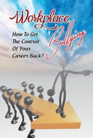 Workplace Bullying: How To Get The Control Of Your Career Back?: Workplace Bullying From Co-Workers B09CGL854Q Book Cover