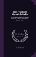 Dom Francisco Manoel de Mello: His Life and Writings with Extracts from the Letter of Guidance to Married Men 1347312005 Book Cover