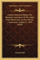 Oration Delivered Before The Biennial Convention Of The Alpha Delta Phi Society, At New Haven, Connecticut, August 15, 1839 1120334640 Book Cover