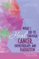 What I Did to Heal Through Cancer, Chemotherapy, and Radiation: Alternative Therapies, Crystals, and More 0692788654 Book Cover