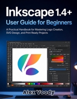 Inkscape 1.4+ User Guide for Beginners: A Practical Handbook for Mastering Logo Creation, SVG Design, and Print Ready Projects B0H95JMKW6 Book Cover