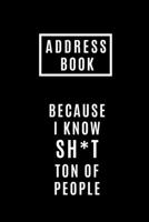 Address Book Because I Know SH*T Ton Of People: Address Journal For Logging Address Birthday Mobile number Email and Social Media accounts 1710293446 Book Cover