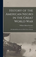 History of the American Negro in the Great World War - Illustrated B0BPYT2GL1 Book Cover
