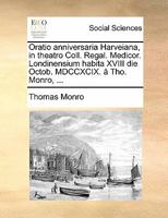 Oratio anniversaria Harveiana, in theatro Coll. Regal. Medicor. Londinensium habita XVIII die Octob. MDCCXCIX. â Tho. Monro, ... 1170805620 Book Cover