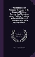Would President Wilson's Covenant of the League of Nations Prevent War? Opinions of our Political Prophets and the Reliability of Their Forecasts Made During the War 1356249876 Book Cover