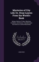Mysteries of City Life; Or, Stray Leaves from the World's Book: Being a Series of Tales, Sketches, Incidents, and Scenes, Founded Upon the Notes of a Home Missionary 1145915337 Book Cover