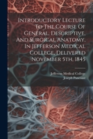 Introductory Lecture To The Course Of General, Descriptive, And Surgical Anatomy, In Jefferson Medical College, Delivered November 5th, 1845 1021836389 Book Cover