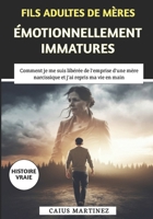 Fils Adultes De Mères Émotionnellement Immatures: Comment je me suis libérée de l'emprise d'une mère narcissique et j'ai repris ma vie en main (French Edition) B0FJYGTD7B Book Cover