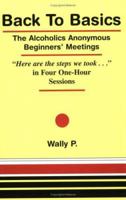 Back To Basics - The Alcoholics Anonymous Beginners Meetings "Here are the steps we took..." in Four One Hour Sessions 0965772012 Book Cover