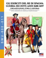 Gli eserciti del re di Spagna Guerra dei nove anni 1688-1697: Organizzazione, storia e uniformi (Italian Edition) B0FCF88FYL Book Cover
