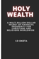 HOLY WEALTH: A Multi Billion Dollar Secret of Financial Prosperity for Christians and Believers Worldwide B0CNX6W7MQ Book Cover