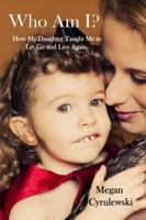 Who Am I? ~ How My Daughter Taught Me to Let Go and Live Again 1626941513 Book Cover