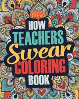 How Teachers Swear Coloring Book: A Funny, Irreverent, Clean Swear Word Teacher Coloring Book Gift Idea 1987476891 Book Cover