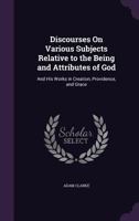 Discourses On Various Subjects, Relative to the Being and Attributes of God: And His Works in Creation, Providence, and Grace 1018057854 Book Cover