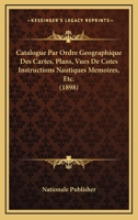 Catalogue Par Ordre Geographique Des Cartes, Plans, Vues De Cotes Instructions Nautiques Memoires, Etc. (1898) 1168132029 Book Cover