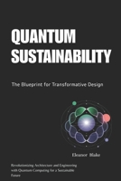 Quantum Sustainability: The Blueprint for Transformative Design: Revolutionizing Architecture and Engineering with Quantum Computing for a Sustainable Future B0FRXVP8B7 Book Cover