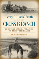 Henry C. “Hank” Smith and the Cross B Ranch: The First Stock Operation on the South Plains 1623499674 Book Cover